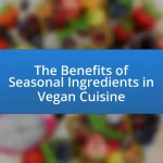 The Benefits of Seasonal Ingredients in Vegan Cuisine