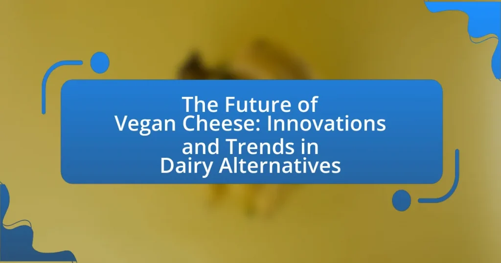 The Future of Vegan Cheese: Innovations and Trends in Dairy Alternatives