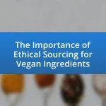 The Importance of Ethical Sourcing for Vegan Ingredients