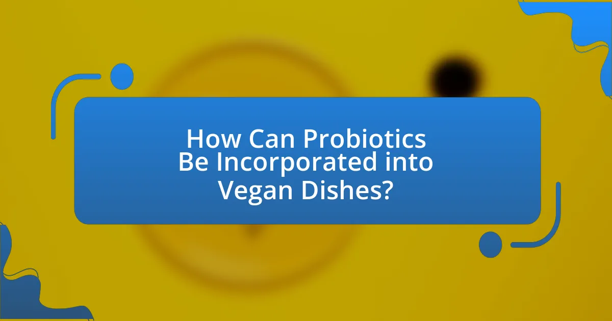 How Can Probiotics Be Incorporated into Vegan Dishes?