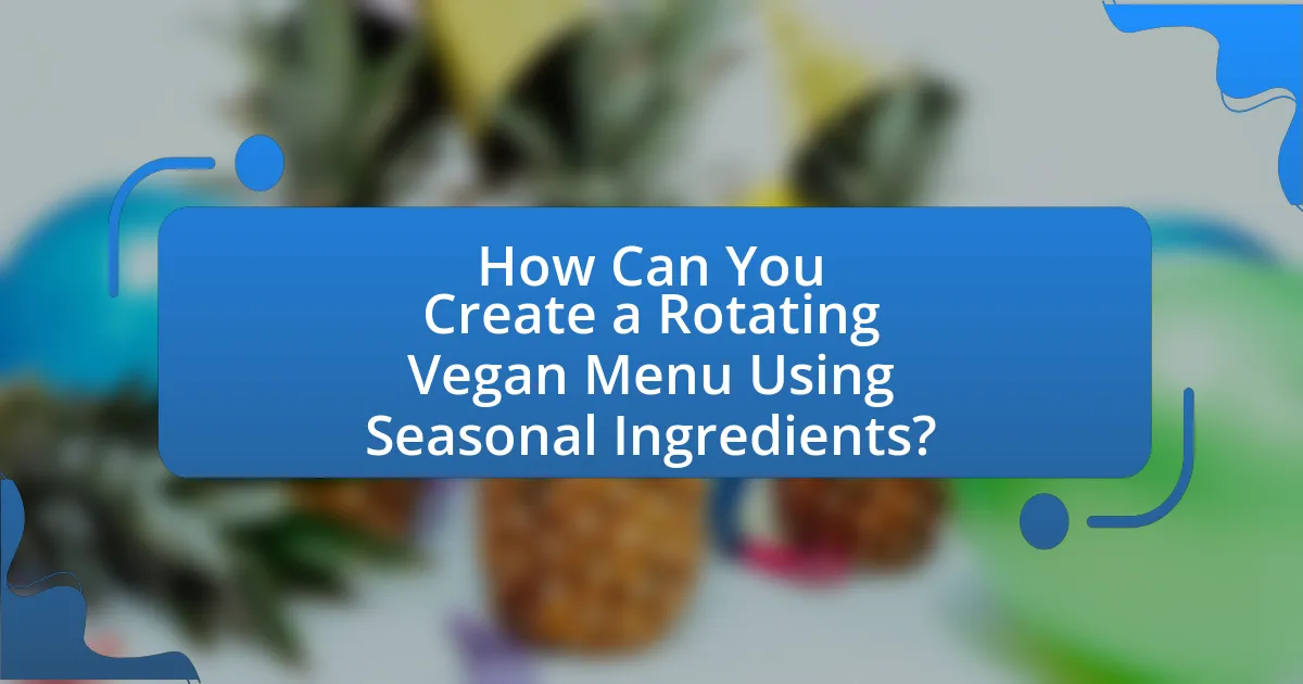 How Can You Create a Rotating Vegan Menu Using Seasonal Ingredients?