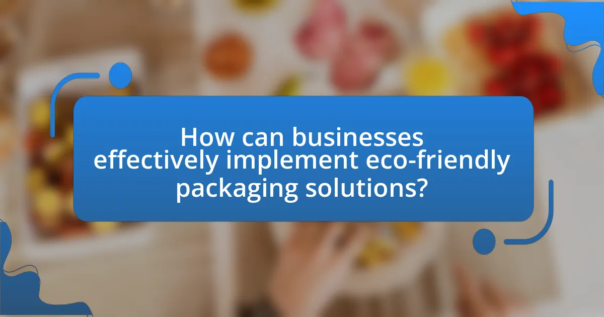 How can businesses effectively implement eco-friendly packaging solutions?