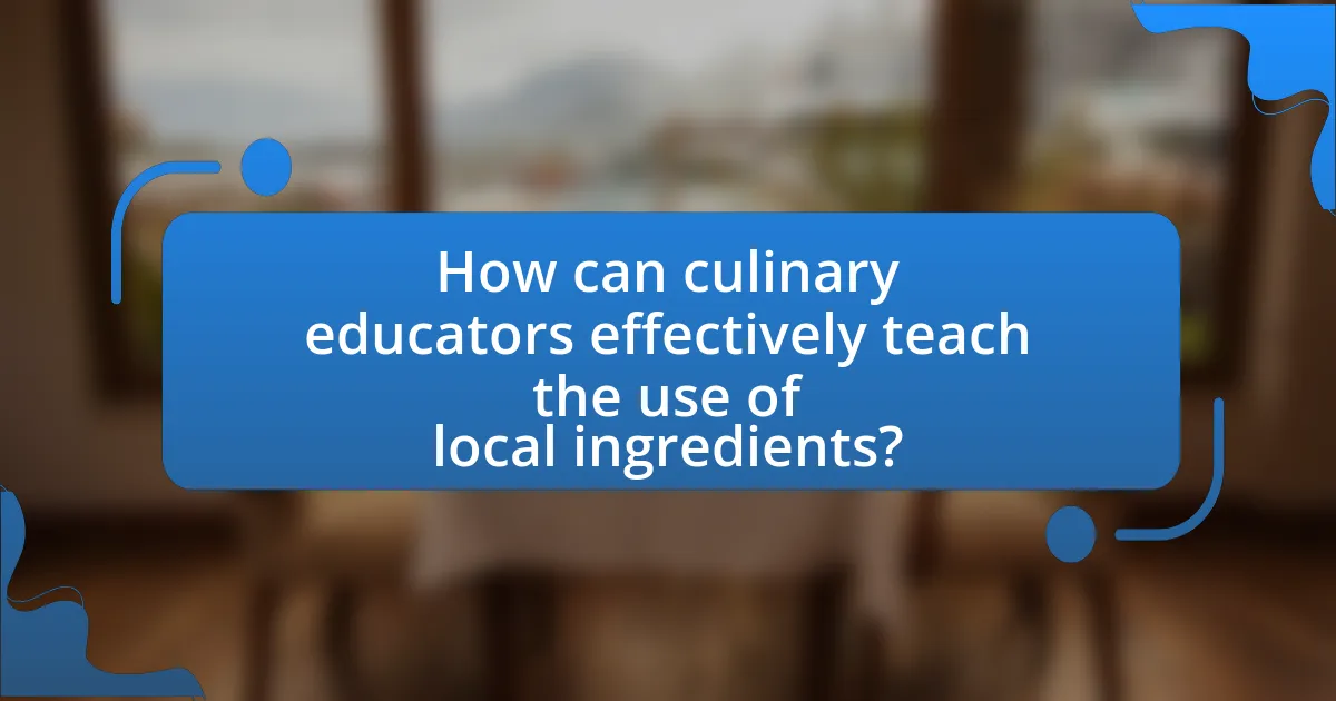 How can culinary educators effectively teach the use of local ingredients?