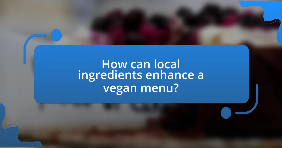 How can local ingredients enhance a vegan menu?