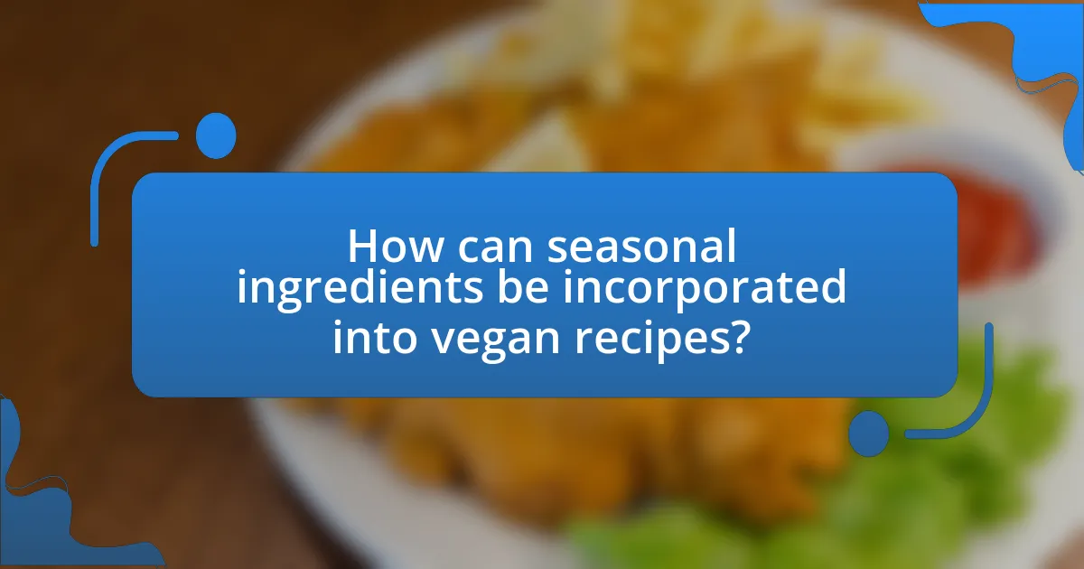 How can seasonal ingredients be incorporated into vegan recipes?
