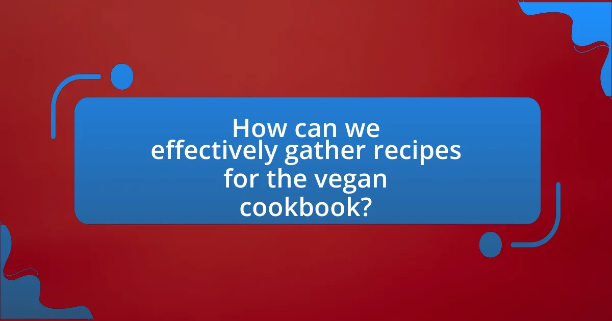How can we effectively gather recipes for the vegan cookbook?