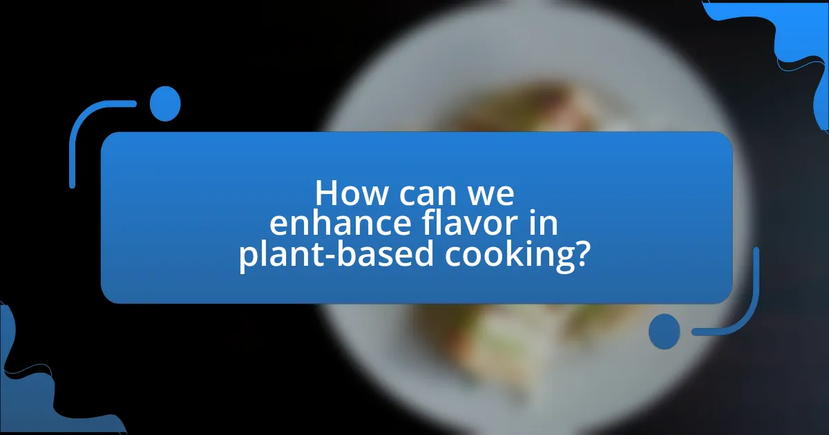 How can we enhance flavor in plant-based cooking?
