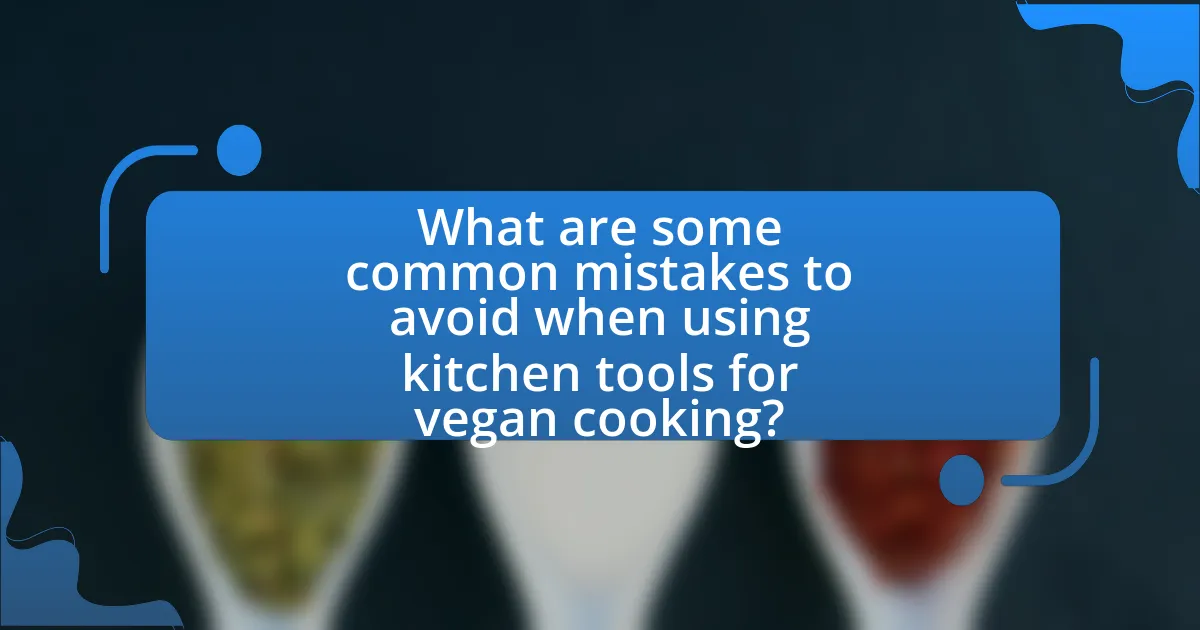 What are some common mistakes to avoid when using kitchen tools for vegan cooking?