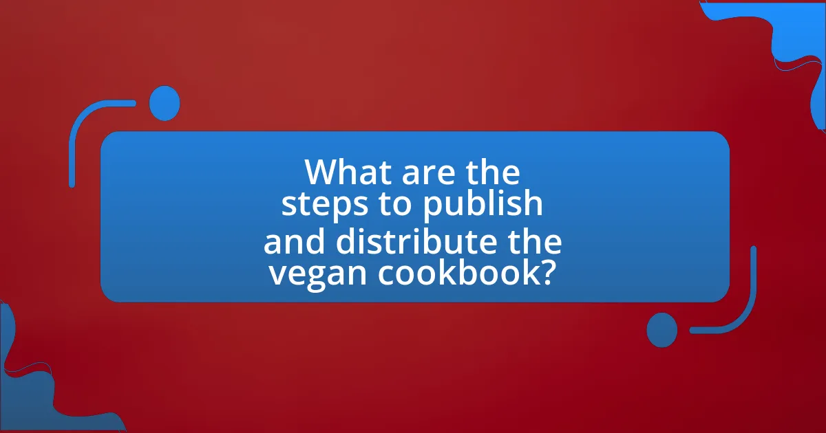 What are the steps to publish and distribute the vegan cookbook?